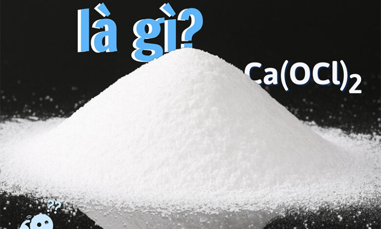 Clorua vôi là gì? Tính chất, ứng dụng thực tế và cách sử dụng bảo quản